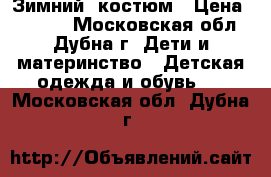 Зимний  костюм › Цена ­ 1 500 - Московская обл., Дубна г. Дети и материнство » Детская одежда и обувь   . Московская обл.,Дубна г.